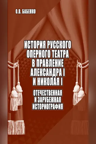 Обложка книги «История русского оперного театра в правление Александра I и Николая I: отечественная и зарубежная историография»