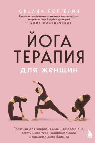 Обложка книги «Йогатерапия для женщин. Практики для здоровья мышц тазового дна, эстетичного тела, эмоционального и гормонального баланса»
