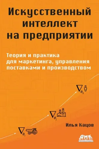 Обложка книги «Искусственный интеллект на предприятии. Теория и практика для маркетинга, управления поставками и производством»