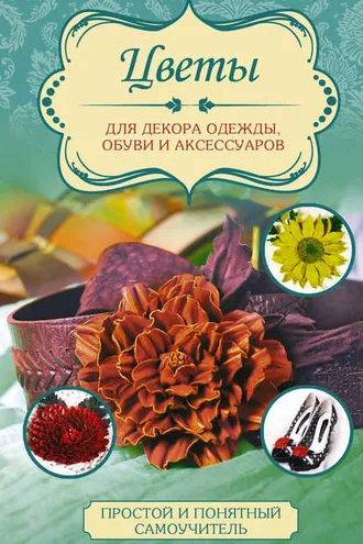 Обложка книги «Цветы для декора одежды, обуви и аксессуаров»