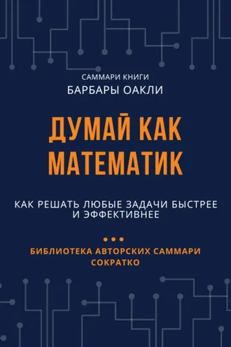 Обложка книги «Саммари книги Барбары Оакли «Думай как математик. Как решать любые задачи быстрее и эффективнее»»