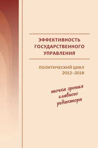 Обложка книги «Эффективность государственного управления. Политический цикл 2012–2018. Точка зрения главного редактора»