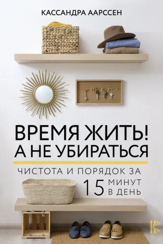 Обложка книги «Время жить! А не убираться. Чистота и порядок за 15 минут в день»