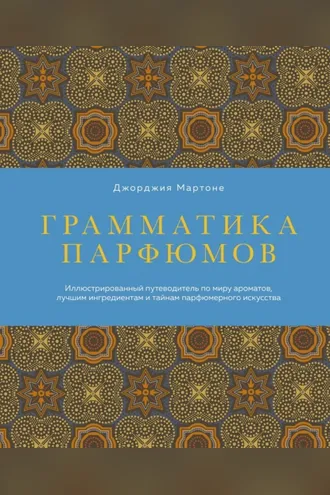 Обложка книги «Грамматика парфюмов. Иллюстрированный путеводитель по миру ароматов, лучшим ингредиентам и тайнам парфюмерного искусства»