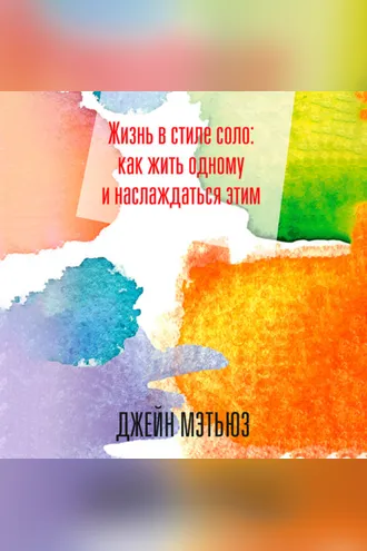 Обложка книги «Жизнь в стиле соло: как жить одному и наслаждаться этим»