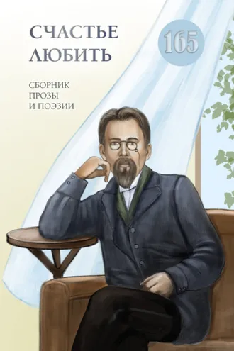 Обложка книги «Счастье любить. Сборник прозы и поэзии, посвящённый творчеству А. П. Чехова»