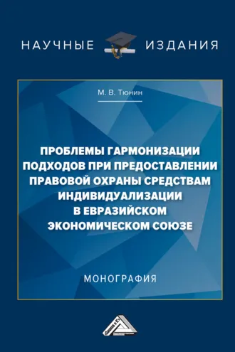 Обложка книги «Проблемы гармонизации подходов при предоставлении правовой охраны средствам индивидуализации в Евразийском экономическом союзе»