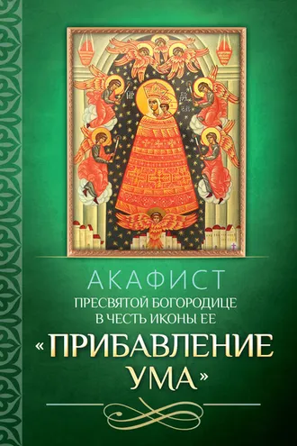 Обложка книги «Акафист Пресвятой Богородице в честь иконы Ее «Прибавление ума»»
