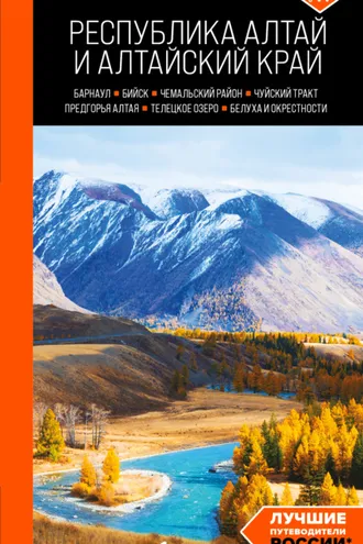Обложка книги «Республика Алтай и Алтайский край: Барнаул, Бийск, Чемальский район, Чуйский тракт, предгорья Алтая, Телецкое озеро, Белуха и окрестности. Путеводитель»