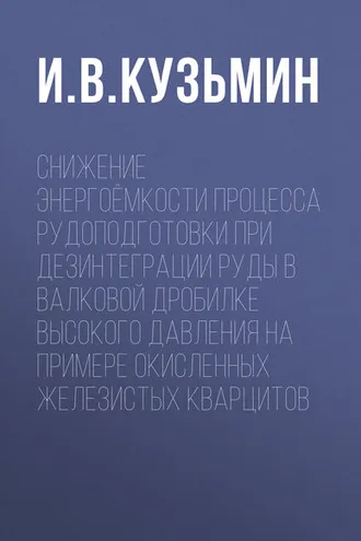 Обложка книги «Снижение энергоёмкости процесса рудоподготовки при дезинтеграции руды в валковой дробилке высокого давления на примере окисленных железистых кварцитов»