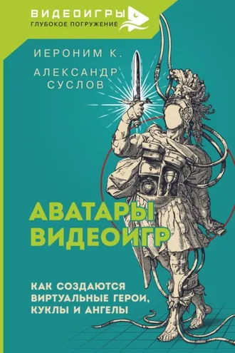 Обложка книги «Аватары видеоигр. Как создаются виртуальные герои, куклы и ангелы»