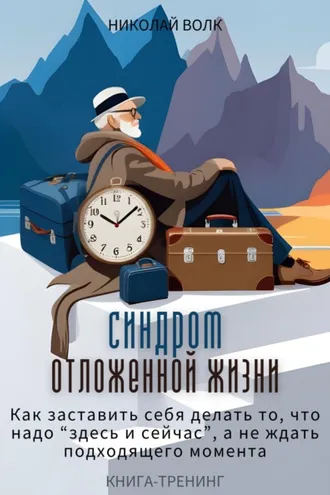 Обложка книги «Синдром отложенной жизни. Как заставить себя делать то, что надо «здесь и сейчас», а не ждать подходящего момента. Книга-тренинг»
