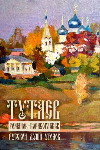 Обложка книги «Тутаев. Романов-Борисоглебск. Души русской уголок»