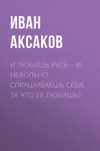 Обложка книги «И любишь Русь – и невольно спрашиваешь себя: за что ее любишь?»