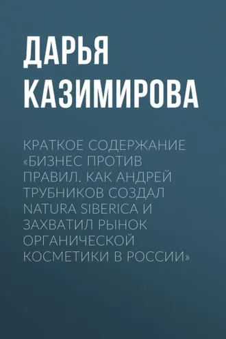 Обложка книги «Краткое содержание «Бизнес против правил. Как Андрей Трубников создал Natura Siberica и захватил рынок органической косметики в России»»