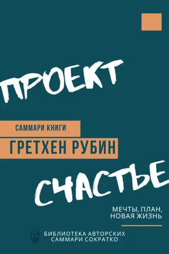 Обложка книги «Саммари книги Гретхен Рубин «Проект Счастье. Мечты, план, новая жизнь»»
