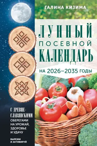 Обложка книги «Лунный посевной календарь садовода и огородника на 2026-2035 гг. с древнеславянскими оберегами на урожай, здоровье и удачу»