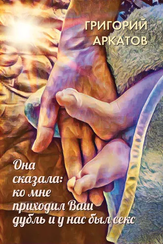 Обложка книги «Она сказала: ко мне приходил Ваш дубль и у нас был секс»