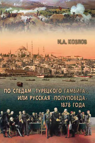 Обложка книги «По следам «Турецкого гамбита», или Русская «полупобеда» 1878 года»