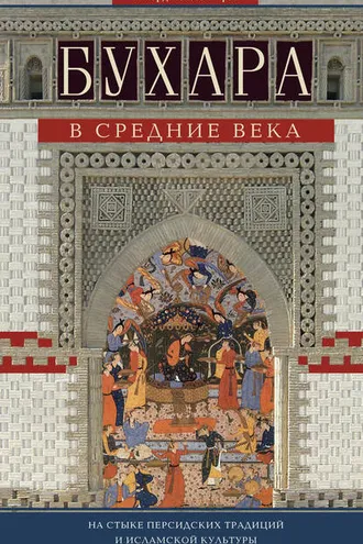 Обложка книги «Бухара в Средние века. На стыке персидских традиций и исламской культуры»