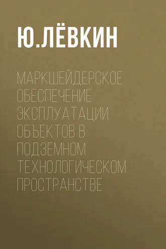 Обложка книги «Маркшейдерское обеспечение эксплуатации объектов в подземном технологическом пространстве»