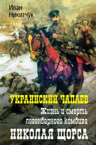 Обложка книги «Украинский Чапаев. Жизнь и смерть легендарного комдива Николая Щорса»