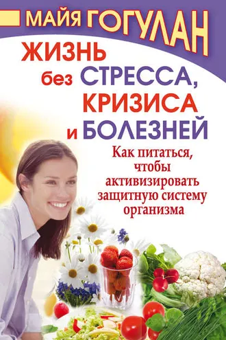 Обложка книги «Жизнь без стресса, кризиса и болезней. Как питаться, чтобы активизировать защитную систему организма»
