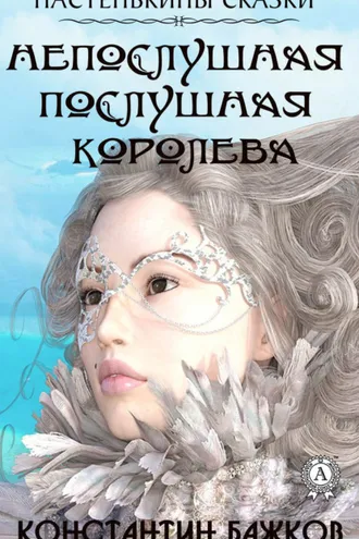 Обложка книги «Непослушная послушная Королева. Настенькины сказки»
