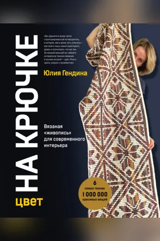 Обложка книги «Цвет на крючке. Вязаная «живопись» для современного интерьера: шесть новых техник, 1 000 000 красивых вещей»