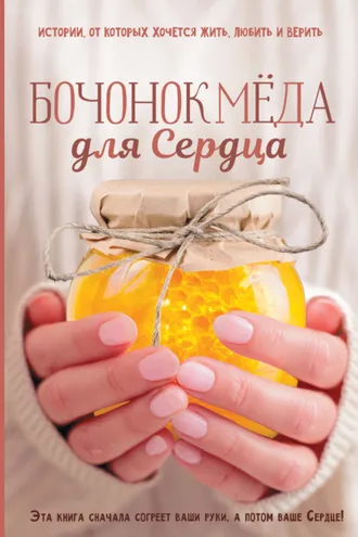 Обложка книги «Бочонок Мёда для Сердца. Истории, от которых хочется жить, любить и верить»
