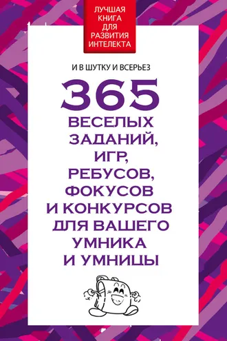 Обложка книги «365 веселых заданий, игр, ребусов, фокусов и конкурсов для вашего умника и умницы»
