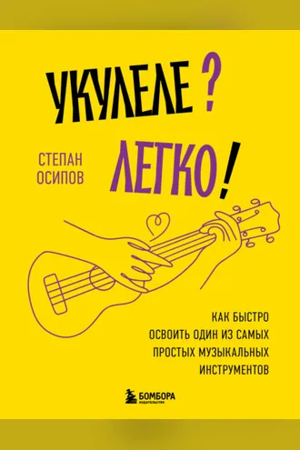 Обложка книги «Укулеле? Легко! Как быстро освоить один из самых простых музыкальных инструментов»