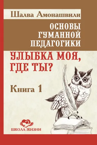 Обложка книги «Основы гуманной педагогики. Книга 1. Улыбка моя, где ты?»