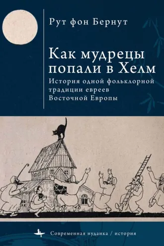 Обложка книги «Как мудрецы попали в Хелм. История одной фольклорной традиции евреев Восточной Европы»