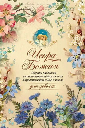 Обложка книги «Искра Божия. Сборник рассказов и стихотворений для чтения в христианской семье и школе для девочек»