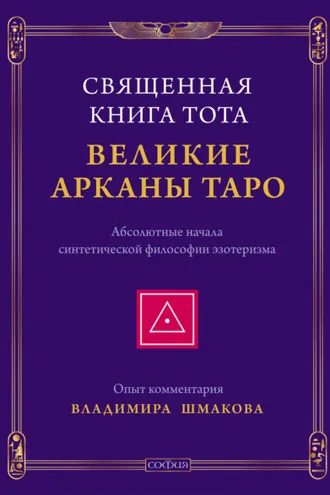 Обложка книги «Священная Книга Тота. Великие Арканы Таро. Абсолютные начала синтетической философии эзотеризма»