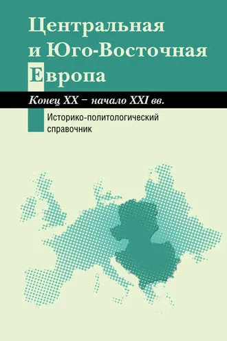 Обложка книги «Центральная и Юго-Восточная Европа. Конец XX – начало XXI вв. Аспекты общественно-политического развития. Историко-политологический справочник»