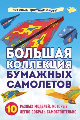 Обложка книги «Большая коллекция бумажных самолетов. 10 разных моделей, которые легко собрать самостоятельно»