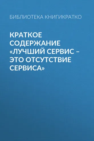 Обложка книги «Краткое содержание «Лучший сервис – это отсутствие сервиса»»