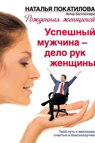 Обложка книги «Успешный мужчина – дело рук женщины. Твой путь к женскому счастью и благополучию»