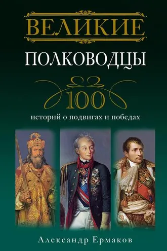 Обложка книги «Великие полководцы. 100 историй о подвигах и победах»