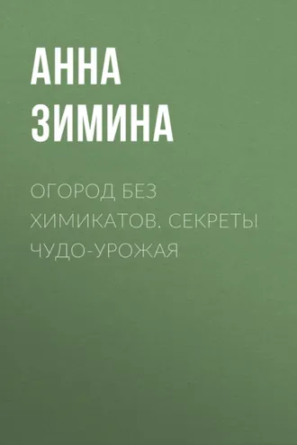 Обложка книги «Огород без химикатов. Секреты чудо-урожая»