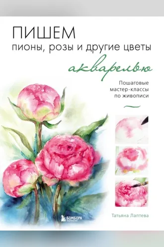 Обложка книги «Пишем пионы, розы и другие цветы акварелью. Пошаговые мастер-классы по живописи»