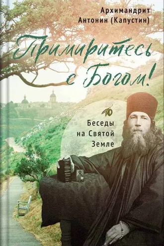 Обложка книги «Примиритесь с Богом! Беседы на Святой Земле. Архимандрит Антонин (Капустин)»