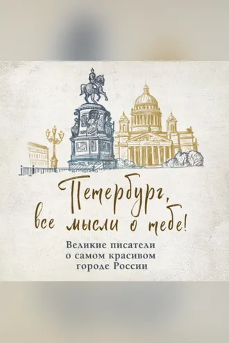 Обложка книги «Петербург, все мысли о тебе! Великие писатели о самом красивом городе России»