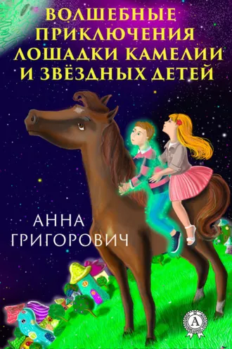 Обложка книги «Волшебные приключения лошадки Камелии и звёздных детей»