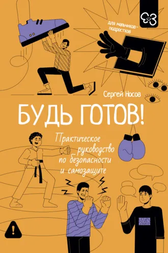 Обложка книги «Будь готов! Практическое руководство по безопасности и самозащите. Для мальчиков-подростков»