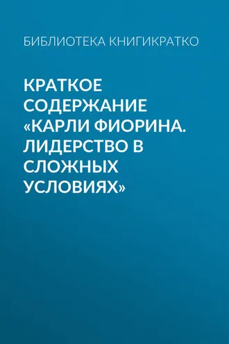 Обложка книги «Краткое содержание «Карли Фиорина. Лидерство в сложных условиях»»
