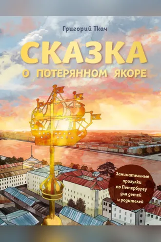 Обложка книги «Сказка о потерянном якоре. Занимательные прогулки по Петербургу для детей и родителей»