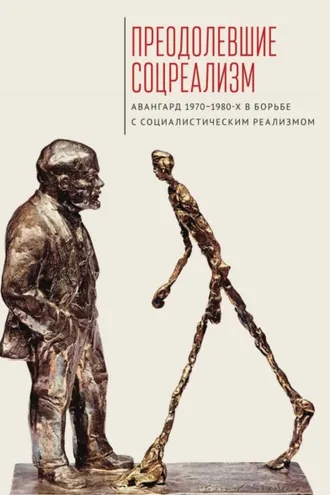 Обложка книги «Преодолевшие соцреализм. Авангард 1970–1980-х в борьбе с социалистическим реализмом»